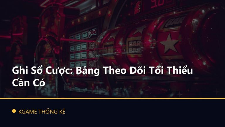 Ghi Sổ Cược: Bảng Theo Dõi Tối Thiểu Cần Có