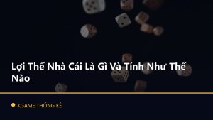 Lợi Thế Nhà Cái Là Gì Và Tính Như Thế Nào
