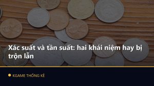 Xác suất và tần suất: hai khái niệm hay bị trộn lẫn