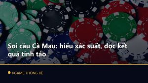 Soi cầu Cà Mau: hiểu xác suất, đọc kết quả tỉnh táo