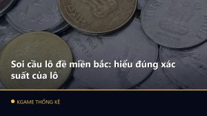 Soi cầu lô đề miền bắc: hiểu đúng xác suất của lô